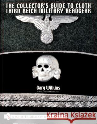 The Collector's Guide to Cloth Third Reich Military Headgear Wilkins, Gary 9780764314285 Schiffer Publishing