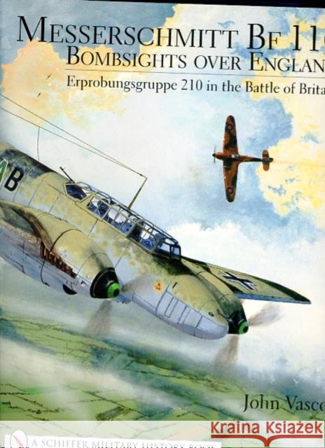 Messerschmitt Bf 110: Bombsights Over England Erprobungsgruppe 210 in the Battle of Britain Vasco, John 9780764314452 Schiffer Publishing