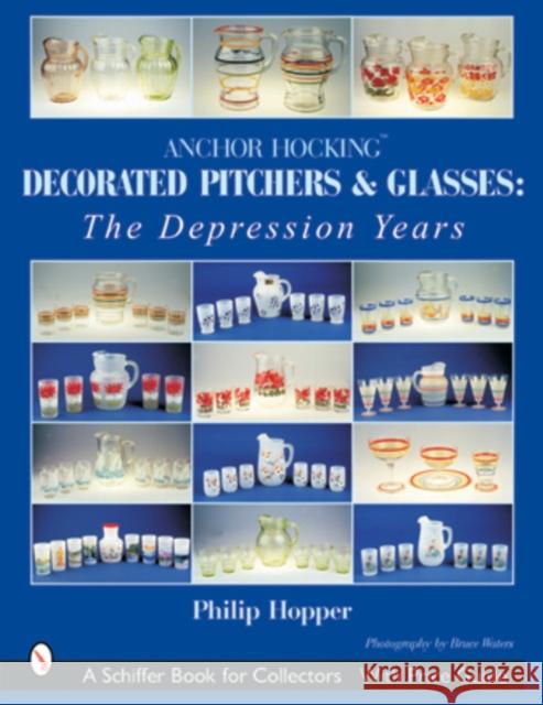 Anchor Hocking Decorated Pitchers and Glasses: The Depression Years: The Depression Years Hopper, Philip L. 9780764314865 Schiffer Publishing
