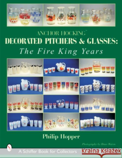 Anchor Hocking Decorated Pitchers and Glasses: The Fire King Years: The Fire King Years Hopper, Philip L. 9780764314889 Schiffer Publishing
