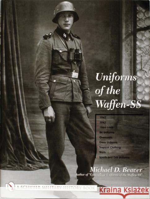 Uniforms of the Waffen-SS: Vol 2: 1942 - 1943 - 1944 - 1945 - Ski Uniforms - Overcoats - White Service Uniforms - Tropical Clothing - Shirts - Sp Beaver, Michael D. 9780764315510 Schiffer Publishing Ltd