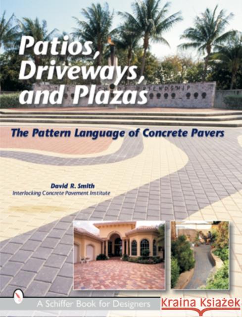 Patios, Driveways, and Plazas: The Pattern Language of Concrete Pavers Smith, David R. 9780764315619 Schiffer Publishing