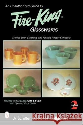 An Unauthorized Guide to Fire-King*t Glasswares Monica Lynn Clements 9780764315763 Schiffer Publishing