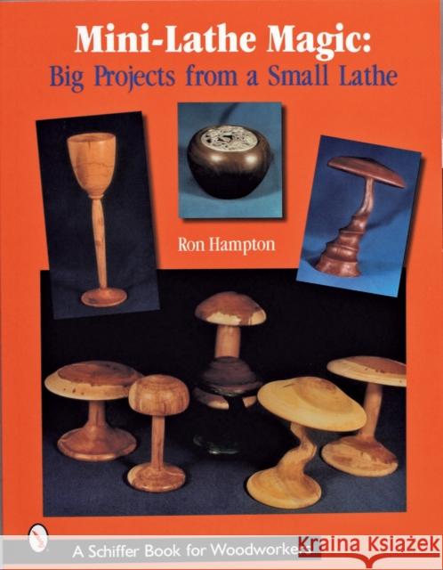 Mini-Lathe Magic: Big Projects from a Small Lathe Hampton, Ron 9780764316142 Schiffer Publishing