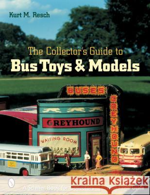The Collector's Guide to Bus Toys and Models Kurt M. Resch 9780764316319 Schiffer Publishing