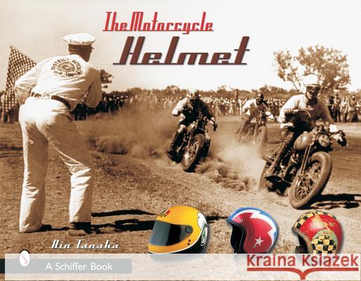 The Motorcycle Helmet: The 1930s-1990s Tanaka, Rin 9780764316395 Schiffer Publishing