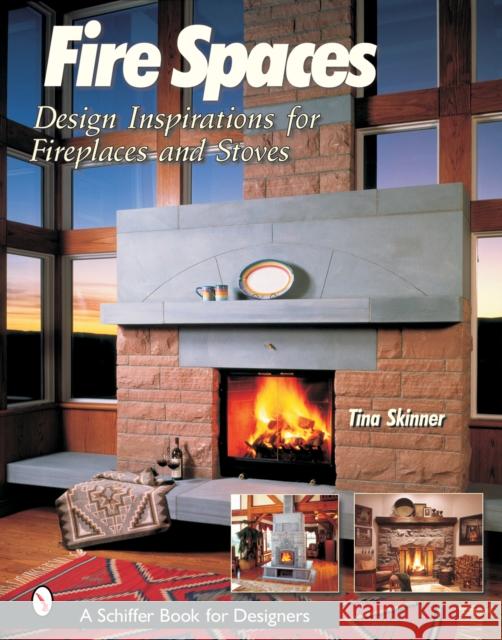 Fire Spaces: Design Inspirations for Fireplaces and Stoves Tina Skinner 9780764316944 Schiffer Publishing