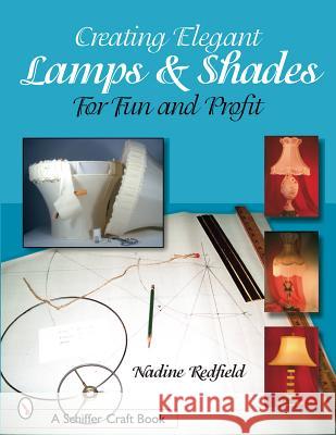 Creating Elegant Lamps & Shades: For Fun and Profit Redfield, Nadine 9780764317422 Schiffer Publishing
