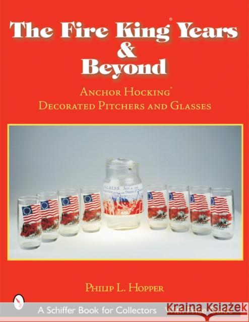 The Fire King(tm) Years & Beyond: Anchor Hocking(tm) Decorated Pitchers and Glass Philip Hopper 9780764317613 Schiffer Publishing