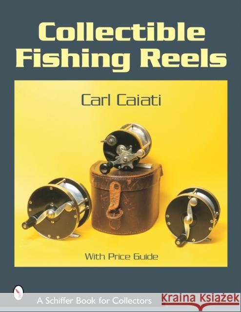 Collectible Fishing Reels Carl Caiati 9780764317675 Schiffer Publishing