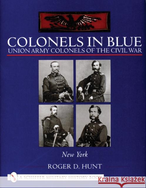 Colonels in Blue: Union Army Colonels of the Civil War: - New York - Hunt, Roger 9780764317712 Schiffer Publishing