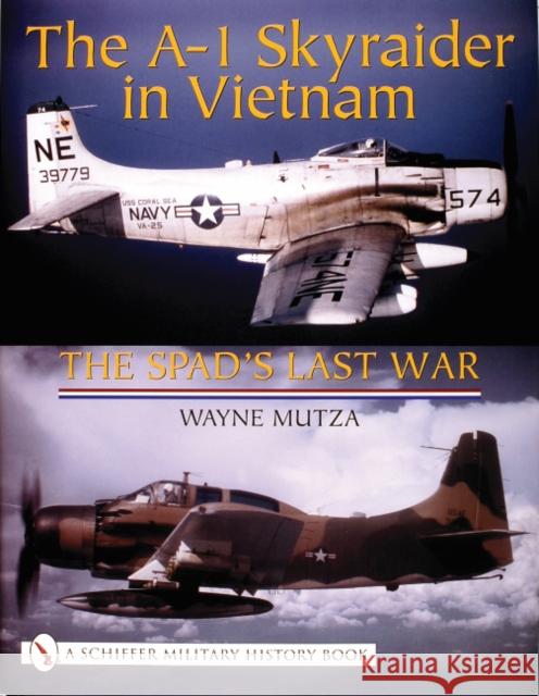 The A-1 Skyraider in Vietnam: The Spad's Last War Mutza, Wayne 9780764317910 Schiffer Publishing