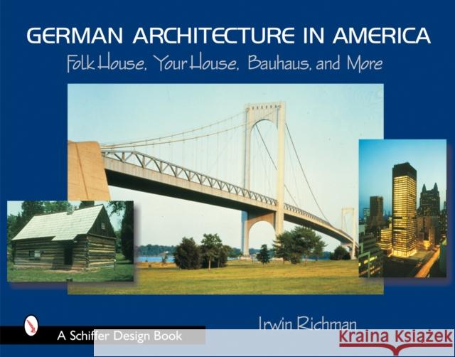 German Architecture in America: Folk House, Your House, Bauhaus, and More Irwin Richman 9780764318009 Schiffer Publishing