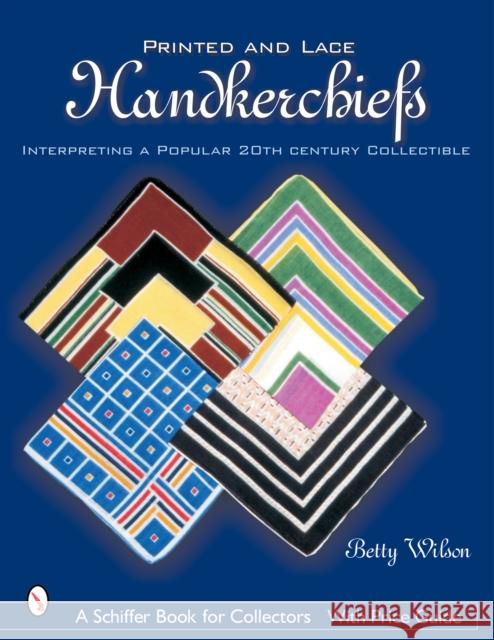 Printed & Lace Handkerchiefs: Interpreting a Popular 20th Century Collectible Wilson, Betty 9780764318016