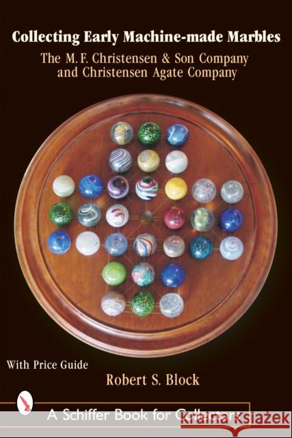 Collecting Early Machine Made Marbles from the M.F. Christensen & Son Company and Christensen Agate Company Block, Robert 9780764318276 Schiffer Publishing