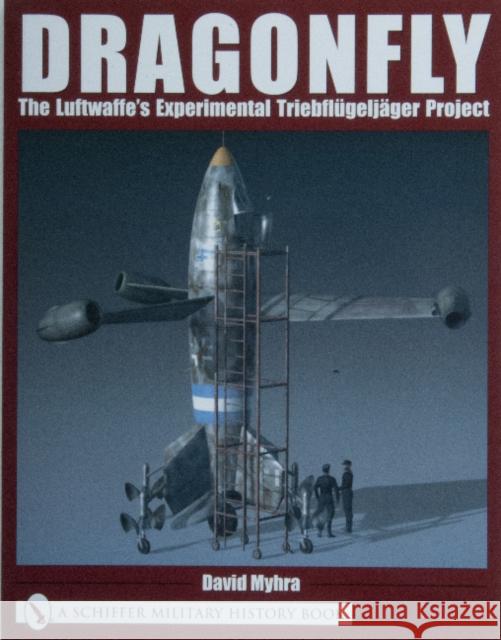 Dragonfly: The Luftwaffe's Experimental Triebflügeljäger Project Myhra, David 9780764318771 Schiffer Publishing