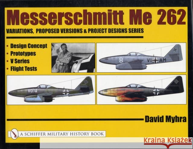 Messerschmitt Me 262: Variations, Proposed Versions & Project Designs Series: Design Concept, Prototypes, V Series, Flight Tests Myhra, David 9780764318887