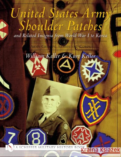 United States Army Shoulder Patches and Related Insignia from World War I to Korea: Volume 3: Army Groups, Armies and Corps Keller, William 9780764319211