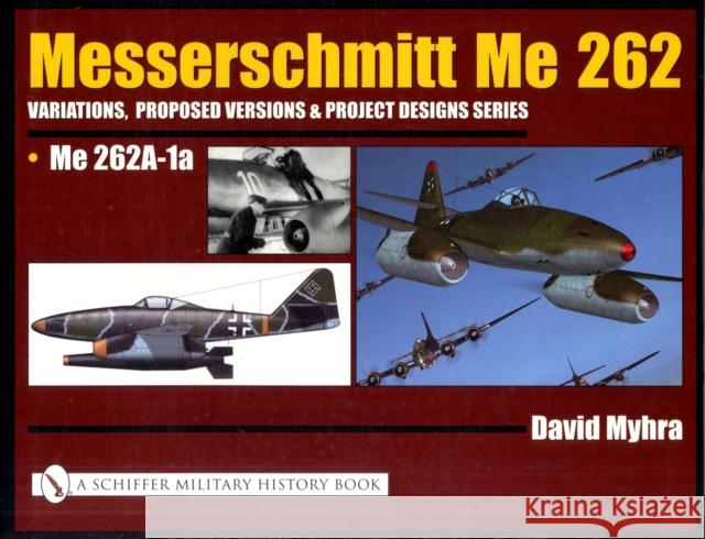 Messerschmitt Me 262: Variations, Proposed Versions & Project Designs Series: Me 262 A-1a Myhra, David 9780764319396