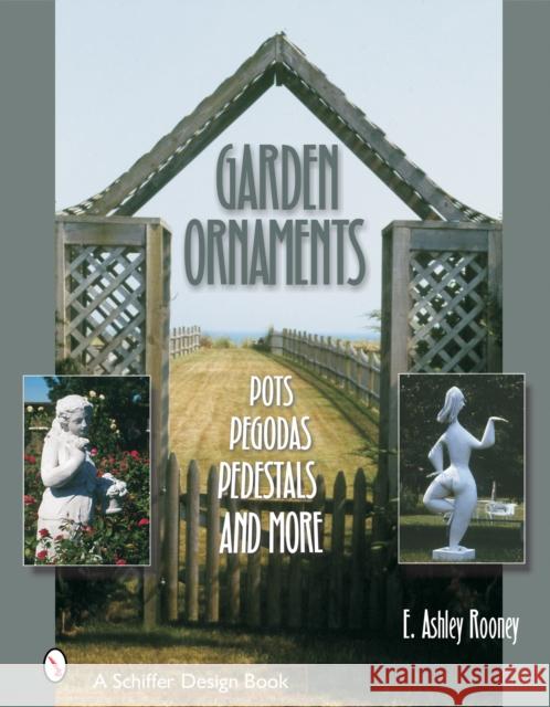 Garden Ornaments: Pots, Pergolas, Pedestals, and More E. Ashley Rooney 9780764319563 Schiffer Publishing