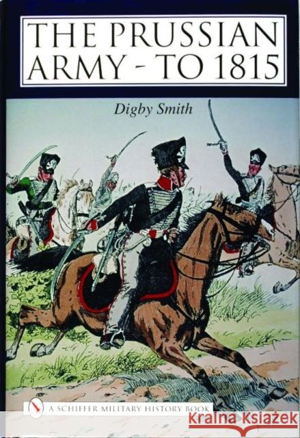 The Prussian Army - To 1815 Smith, Digby 9780764319907 Schiffer Publishing