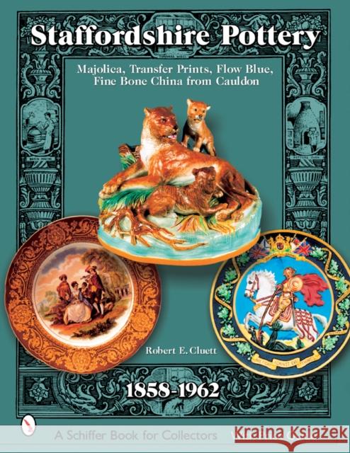 Staffordshire Pottery: Majolica, Transfer Prints, Flow Blue, Fine Bone China from Cauldon, 1858-1962 Robert E. Cluett 9780764320224 Schiffer Publishing