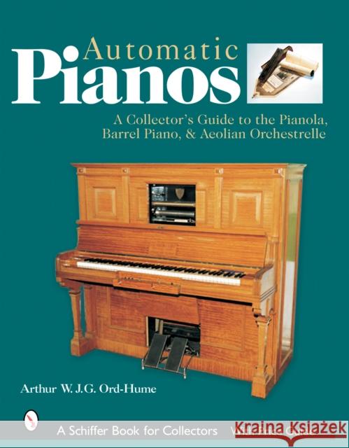Automatic Pianos: A Collector's Guide to the Pianola, Barrel Piano, & Aeolian Orchestrelle Ord-Hume, Arthur W. J. G. 9780764320248 Schiffer Publishing