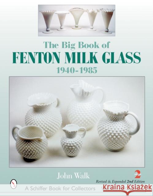 The Big Book of Fenton Milk Glass: 1940-1985 John Walk 9780764320378 Schiffer Publishing