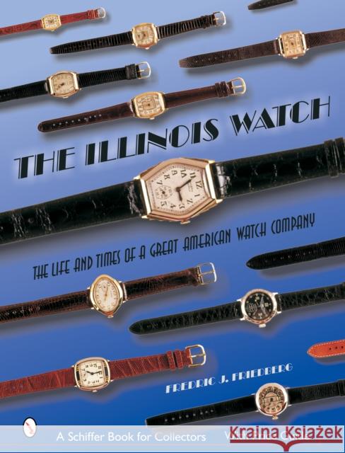 The Illinois Watch: The Life and Times of a Great American Watch Company Friedberg, Fredric J. 9780764320385 Schiffer Publishing