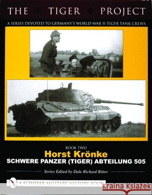 The Tiger Project: A Series Devoted to Germany’s World War II Tiger Tank Crews: Book Two - Horst Kronke - Schwere Panzer (Tiger) Abteilung 505 Dale Richard Ritter 9780764321016