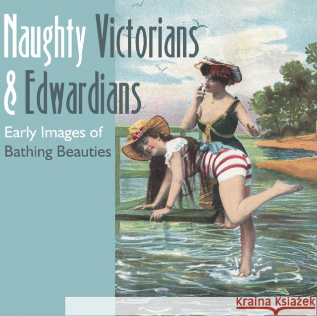 Naughty Victorians & Edwardians: Early Images of Bathing Beauties Martin, Mary L. 9780764321153