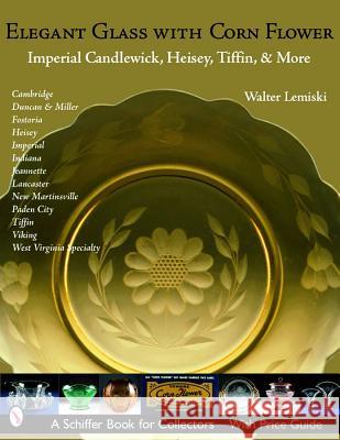Elegant Glass with Corn Flower: Imperial Candlewick, Heisey, Tiffin & More Walter Lemiski 9780764321412 Schiffer Publishing