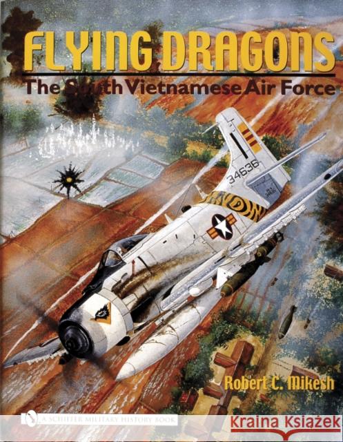 Flying Dragons: The South Vietnamese Air Force Robert C. Mikesh 9780764321580 Schiffer Publishing