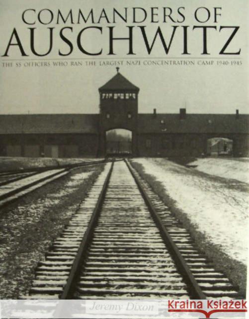 Commanders of Auschwitz: The SS Officers Who Ran the Largest Naziconcentration Camp - 1940-1945 Dixon, Jeremy 9780764321757 Schiffer Publishing