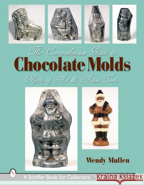 The Comprehensive Guide to Chocolate Molds: Objects of Art & Artists' Tools Mullen, Wendy 9780764322785 Schiffer Publishing