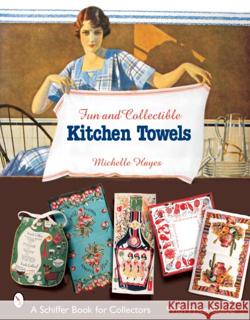 Fun & Collectible Kitchen Towels: 1930s to 1960s Hayes, Michelle 9780764323157 Schiffer Publishing