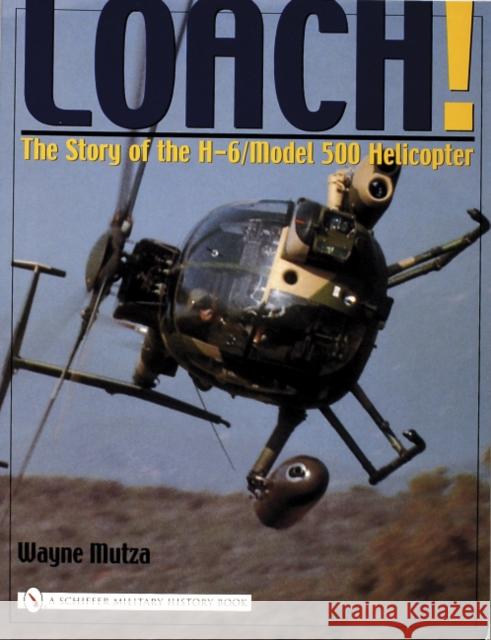 Loach!: The Story of the H-6/Model 500 Helicopter Mutza, Wayne 9780764323430 Schiffer Publishing