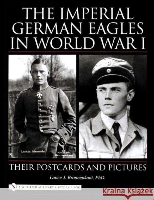 The Imperial German Eagles in World War I: Their Postcards and Pictures Bronnenkant, Lance J. 9780764324406 Schiffer Publishing