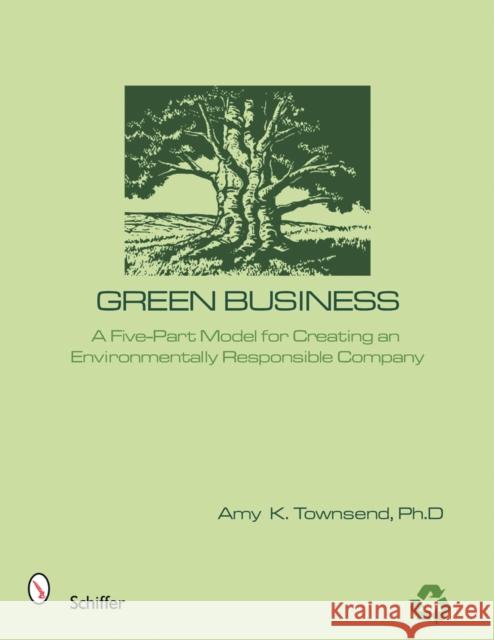 Green Business: The Five-Part Model for Creating an Environmentally Responsible Company Townsend, A. K. 9780764325038 Schiffer Publishing