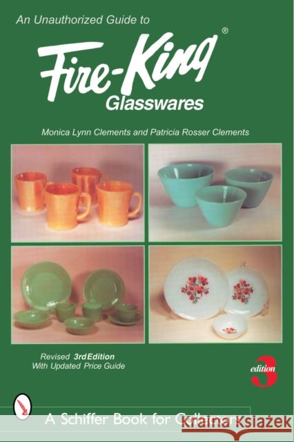 An Unauthorized Guide to Fire-King® Glasswares Monica Lynn Clements 9780764325151 Schiffer Publishing Ltd