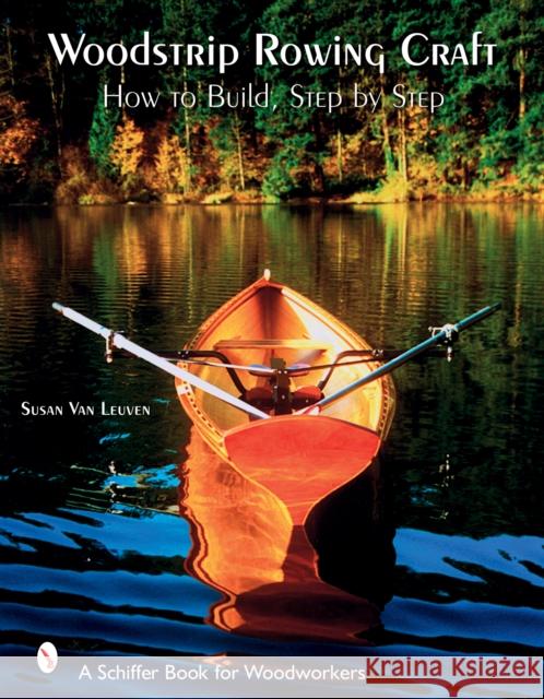 Woodstrip Rowing Craft: How to Build, Step by Step Van Leuven, Susan 9780764325533 Schiffer Publishing