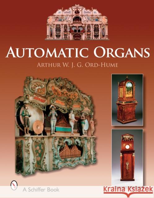 Automatic Organs: A Guide to the Mechanical Organ, Orchestrion, Barrel Organ, Fairground, Dancehall & Street Organ, Musical Clock, and O Ord-Hume, Arthur W. J. G. 9780764325687 Schiffer Publishing