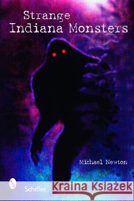 Strange Indiana Monsters Michael Newton 9780764326080 Schiffer Publishing
