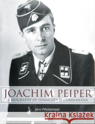 Joachim Peiper: A New Biography of Himmler's SS Commander Jens Westemeier 9780764326592 SCHIFFER PUBLISHING LTD