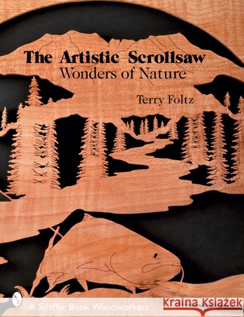 The Artistic Scrollsaw: Wonders of Nature: Wonders of Nature Foltz, Terry 9780764326769 Schiffer Publishing