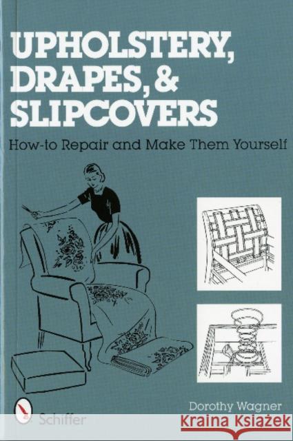 Upholstery, Drapes, and Slipcovers: How-To Repair and Make Them Yourself Wagner, Dorothy 9780764327452 Schiffer Publishing