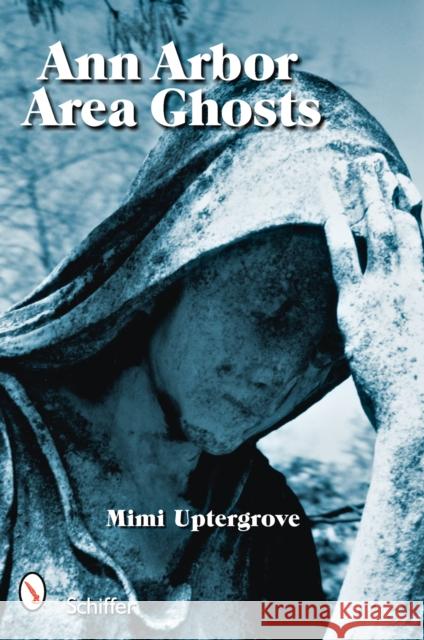 Ann Arbor Area Ghosts Mimi Uptergrove 9780764328503 Schiffer Publishing