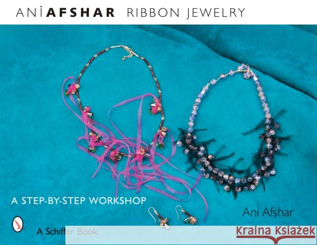 Ribbon Jewelry: A Step-By-Step Workshop Afshar, Ani 9780764328565 Schiffer Publishing