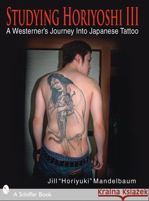 Studying Horiyoshi III: A Westerner's Journey Into Japanese Tattoo Mandelbaum, Jill Horiyuki 9780764329685 Schiffer Publishing