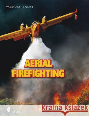 Aerial Firefighting Wolfgang Jendsch 9780764330681 Schiffer Publishing